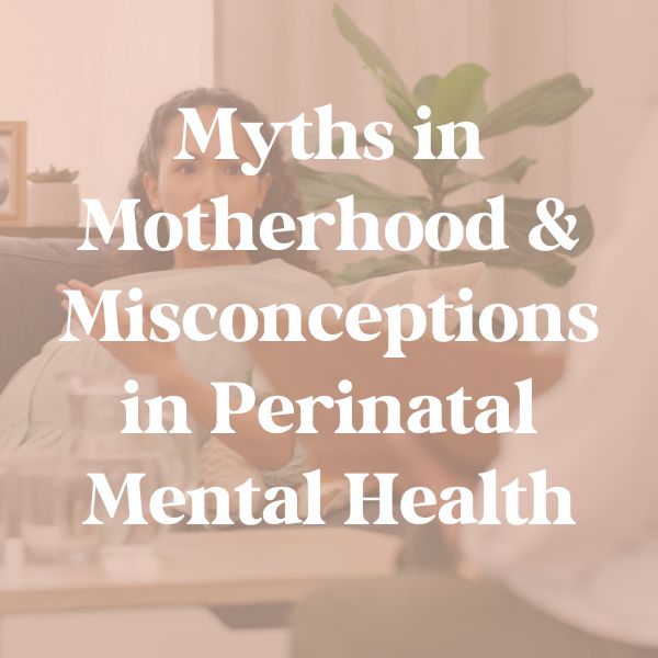 ​Myths in Motherhood & Misconceptions in Perinatal Mental Health
